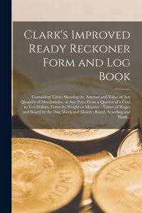 Clark's Improved Ready Reckoner Form and Log Book [microform]