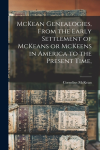 McKean Genealogies, From the Early Settlement of McKeans or McKeens in America to the Present Time,