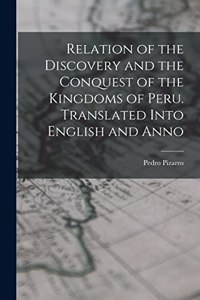 Relation of the Discovery and the Conquest of the Kingdoms of Peru. Translated Into English and Anno