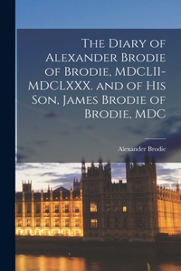 Diary of Alexander Brodie of Brodie, MDCLII-MDCLXXX. and of his son, James Brodie of Brodie, MDC