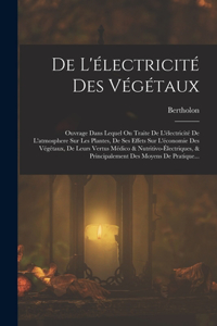 De L'électricité Des Végétaux: Ouvrage Dans Lequel On Traite De L'électricité De L'atmosphere Sur Les Plantes, De Ses Effets Sur L'économie Des Végétaux, De Leurs Vertus Médico & 