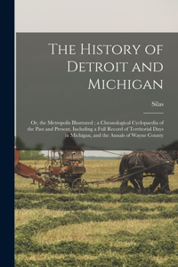 History of Detroit and Michigan: Or, the Metropolis Illustrated; a Chronological Cyclopaedia of the Past and Present, Including a Full Record of Territorial Days in Michigan, and th