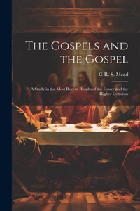 Gospels and the Gospel; a Study in the Most Recent Results of the Lower and the Higher Criticism