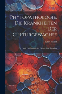 Phytopathologie. Die Krankheiten Der Culturgewächse