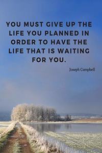 You must give up the life you planned in order to have the life that is waiting for you.