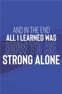 And In The End All I Learned Was How To Be Strong Alone
