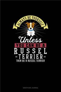 Always Be Yourself Unless You Can Be A Russel Terrier Then Be A Russel Terrier