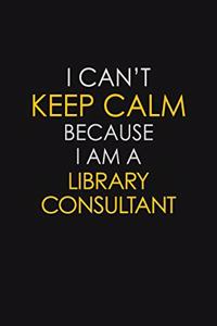 I Can't Keep Calm Because I Am A Library Consultant
