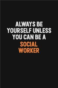 Always Be Yourself Unless You Can Be A Social worker