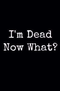 I'm Dead Now What?