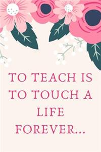 To Teach is to Touch a Life Forever