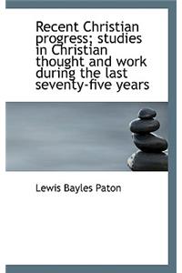 Recent Christian Progress; Studies in Christian Thought and Work During the Last Seventy-Five Years