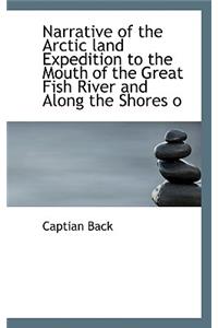 Narrative of the Arctic Land Expedition to the Mouth of the Great Fish River and Along the Shores O