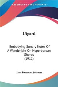 Utgard: Embodying Sundry Notes Of A Wanderjahr On Hyperborean Shores (1911)