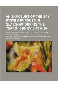 An Exposure of the Spy System Pursued in Glasgow, During the Years 1816-17-18-19 & 20; With Copies of the Original Letters, &C. &C. &C. of Andrew Hard
