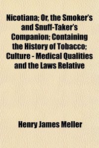 Nicotiana; Or, the Smoker's and Snuff-Taker's Companion; Containing the History of Tobacco; Culture - Medical Qualities and the Laws Relative