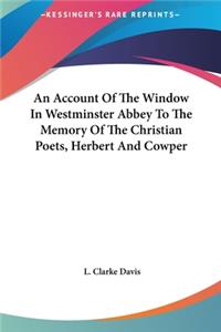 Account Of The Window In Westminster Abbey To The Memory Of The Christian Poets, Herbert And Cowper