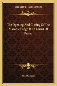 The Opening And Closing Of The Masonic Lodge With Forms Of Prayer