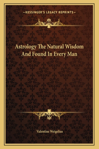 Astrology the Natural Wisdom and Found in Every Man