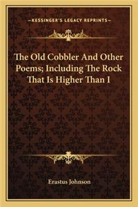 The Old Cobbler And Other Poems; Including The Rock That Is Higher Than I