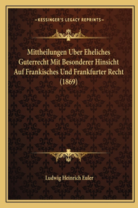 Mittheilungen Uber Eheliches Guterrecht Mit Besonderer Hinsicht Auf Frankisches Und Frankfurter Recht (1869)