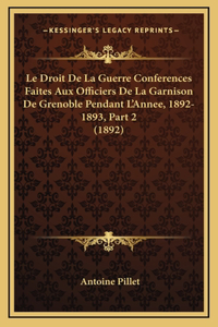 Le Droit De La Guerre Conferences Faites Aux Officiers De La Garnison De Grenoble Pendant L'Annee, 1892-1893, Part 2 (1892)