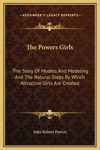 Powers Girls: The Story Of Models And Modeling And The Natural Steps By Which Attractive Girls Are Created