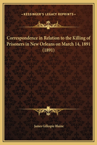 Correspondence in Relation to the Killing of Prisoners in New Orleans on March 14, 1891 (1891)