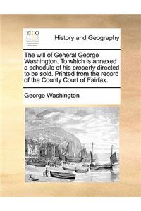 The Will of General George Washington. to Which Is Annexed a Schedule of His Property Directed to Be Sold. Printed from the Record of the County Court of Fairfax.