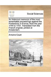 An historical memorial of the most remarkable proceedings against the Protestants in France, from the year 1744 to 1751. Translated from the French original, printed at Amsterdam.