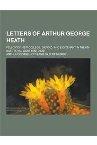 Letters of Arthur George Heath; Fellow of New College, Oxford, and Lieutenant in the 6th Batt. Royal West Kent Regt
