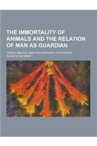 The Immortality of Animals and the Relation of Man as Guardian; From a Biblical and Philosophical Hypothesis