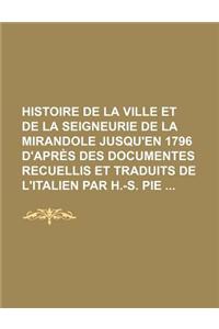 Histoire de La Ville Et de La Seigneurie de La Mirandole Jusqu'en 1796 D'Apres Des Documentes Recuellis Et Traduits de L'Italien Par H.-S. Pie
