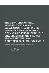 The Dispatches of Field Marshal the Duke of Wellington, K. G. During His Various Campaigns in India, Denmark, Portugal, Spain, the Low Countries, and