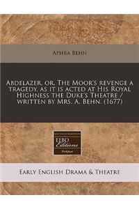 Abdelazer, Or, the Moor's Revenge a Tragedy, as It Is Acted at His Royal Highness the Duke's Theatre / Written by Mrs. A. Behn. (1677)