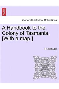 A Handbook to the Colony of Tasmania. [With a Map.]