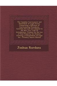 The Canadian Conveyancer and Hand-Book of Legal Forms: Comprising a Selection of Conveyancing Precedents, Carefully Revised and Adapted to the New Law; With an Introductory Treatise on the Law of Real Property on Ontario, Forming a Compendium of Le