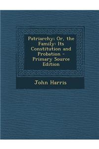 Patriarchy; Or, the Family: Its Constitution and Probation