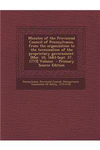 Minutes of the Provincial Council of Pennsylvania, from the Organization to the Termination of the Proprietary Government. [Mar. 10, 1683-Sept. 27, 1775] Volume \