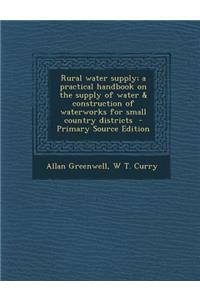 Rural Water Supply; A Practical Handbook on the Supply of Water & Construction of Waterworks for Small Country Districts