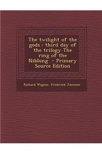 The Twilight of the Gods: Third Day of the Trilogy the Ring of the Niblung