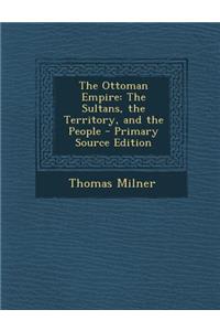 The Ottoman Empire: The Sultans, the Territory, and the People