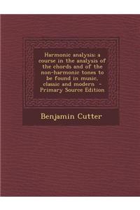 Harmonic Analysis; A Course in the Analysis of the Chords and of the Non-Harmonic Tones to Be Found in Music, Classic and Modern