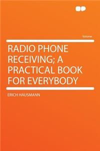 Radio Phone Receiving; A Practical Book for Everybody