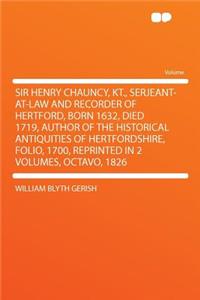 Sir Henry Chauncy, Kt., Serjeant-At-Law and Recorder of Hertford, Born 1632, Died 1719, Author of the Historical Antiquities of Hertfordshire, Folio, 1700, Reprinted in 2 Volumes, Octavo, 1826