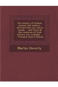 The History of Ireland, Ancient and Modern: Derived from Our Native Annals ... and from All the Resources of Irish History Now Available ...