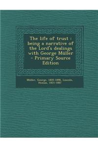 The Life of Trust: Being a Narrative of the Lord's Dealings with George Muller - Primary Source Edition