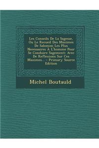 Les Conseils de La Sagesse, Ou Le Recueil Des Maximes de Salomon Les Plus Necessaires A L'Homme Pour Se Conduire Sagement
