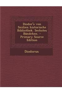 Diodor's Von Sicilien Historische Bibliothek. Sechstes Bandchen. - Primary Source Edition