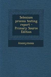 Selenium Process Testing Report - Primary Source Edition